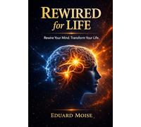 Rewired for life: How the Mind Shapes Reality and How to Reprogram It for Lasting Change