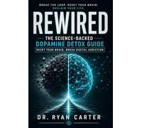 Rewired: The Science-Backed Dopamine Detox Guide - Reset Your Brain, Break Digital and Social Media Addiction, Rebuild Deep Focus, and Reclaim Your Motivation and Clarity in a Distracted World