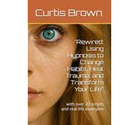 "Rewired: Using Hypnosis to Change Habits, Heal Trauma, and Transform Your Life": with over 20 scripts and real-life examples