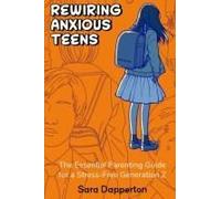 Rewiring Anxious Teens: The Essential Parenting Guide For A Stress-Free Generation Z