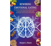 Rewiring Emotional Eating: The Step-by-Step Neuroscience-Based Approach To End Overeating, Break Habit Loops, And Finally, Feel in Control Around Food