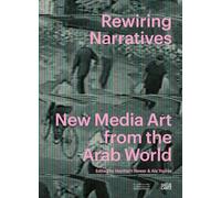 Rewiring Narratives New Media Art from the Arab World /anglais