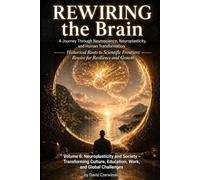 Rewiring the Brain Volume 6: A Journey Through Neuroscience, Neuroplasticity, and Human Transformation: Neuroplasticity and Society - Transforming Culture, Education, Work, and Global Challenges