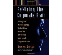 Rewiring the Corporate Brain: Using the New Science to Rethink How We Structure and Lead Organizations