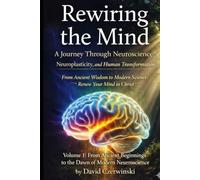 Rewiring the Mind Volume 1: A Journey Through Neuroscience, Neuroplasticity, and Human Transformation: From Ancient Wisdom to Modern Science: Renew Your Mind in Christ