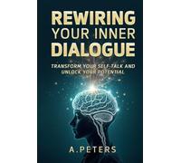 Rewiring Your Inner Dialogue: Transform Your Self-Talk and Unlock Your Potential