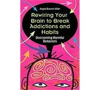Rewiring Your Self to Overcome Habits and Addictions Angela Browne Miller (Auteur)