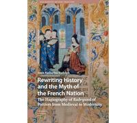 Rewriting History and the Myth of the French Nation: The Hagiography of Radegund of Poitiers from Medieval to Modernity