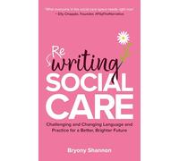 Rewriting Social Care: Challenging and Changing Practice and Language for a Better, Brighter Future