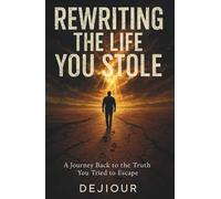 Rewriting the Life You Stole: A journey back to the truth you tried to escape