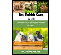 Rex Rabbit Care Guide: The Complete Step-by-Step Handbook to Raising, Feeding, Housing, Breeding, and Keeping Healthy Rex Rabbits