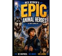 Rex Ryder's Epic Animal Heroes: 10 True Stories of Courage, Loyalty & Extraordinary Animals That Changed History