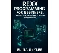 REXX PROGRAMMING FOR BEGINNERS: MASTER IBM MAINFRAME SCRIPTING STEP-BY-STEP: Learn z/OS Automation with Hands-On Examples, Real Projects & Interview Questions