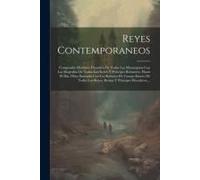 Reyes Contemporaneos: Compendio Histórico Filosófico De Todas Las Monarquias Con Las Biografias De Todos Los Reyes Y Principes Reinantes, Ha