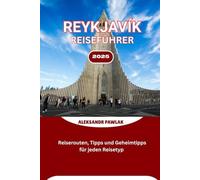 REYKJAVÍK REISEFÜHRER 2025: Reiserouten, Tipps und Geheimtipps für jeden Reisetyp