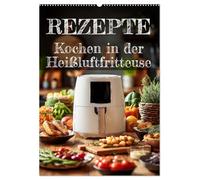 REZEPTE - Kochen in der Heißluftfritteuse (Wandkalender 2026 DIN A2 hoch), CALVENDO Monatskalender: Kalender mit Heißluftfritteuse-Rezepten: Schnell ... - praktisch wie ein kleines Kochbuch.