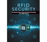 RFID Security: The Ultimate Guide to Understanding and Protecting Your Digital Systems: From Hacking Techniques to Defense Strategies - How to Secure Your RFID Access Control, Smart Devices, and More