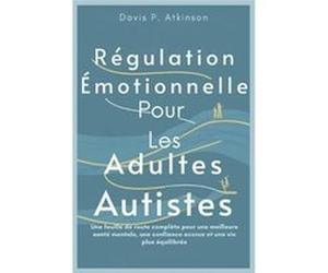 Rgulation motionnelle Pour Les Adultes Autistes Une feuille de route complte pour une meilleure sant mentale une confiance accrue et une vie plus quilibre Davis P. AtkinsonDavis P. Atkinson (Auteur)