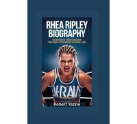 RHEA RIPLEY BIOGRAPHY: The Making of a Wrestling Icon- From Small Town Dreams to Global Fame