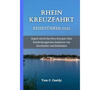 RHEIN KREUZFAHRT REISEFÜHRER 2025: Segeln durch das Herz Europas: Eine Entdeckungsreise inmitten von Geschichte und Schönheit