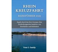 RHEIN KREUZFAHRT REISEFÜHRER 2025: Segeln durch das Herz Europas: Eine Entdeckungsreise inmitten von Geschichte und Schönheit