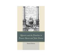 Rhetoric And The Familiar In Francis Bacon And John Donne