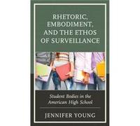 Rhetoric Embodiment and the Ethos of Surveillance by Jennifer Young Jennifer Young (Auteur)