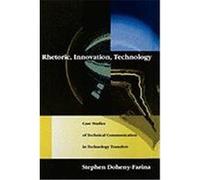 Rhetoric, Innovation, Technology: Case Studies of Technical Communication in Technology Transfer Doheny-Farina, Stephen (Auteur)