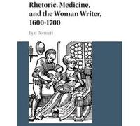 Rhetoric, Medicine, And The Woman Writer, 1600-1700