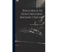 Rhetorica De Don Gregorio Mayans I Siscar; Volume 1