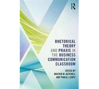 Rhetorical Theory And Praxis In The Business Communication Classroom