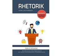 Rhetorik: Mit Der Macht Der Kommunikation Erfolgreich Werden Und Durch Rhetorische Techniken Selbstbewusstsein Und Schlagfertigkeit Ausstrahlen: Bonuskapitel: Schwarze Rhetorik