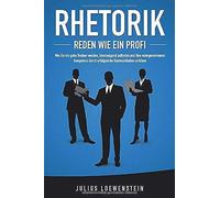 Rhetorik - Reden Wie Ein Profi: Wie Sie Ein Guter Redner Werden, Ueberzeugend Auftreten Und Ihre Wahrgenommene Kompetenz Durch Erfolgreiche Kommunikation Steigern