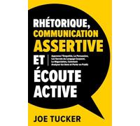Rhétorique, Communication Assertive et Écoute Active: Apprenez l'Empathie, La Persuasion, Les Secrets du Langage Corporel, La Négociation, Comment Analyser les Genset Parler e n Public