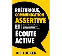 Rhétorique, Communication Assertive et Écoute Active: Apprenez l'Empathie, La Persuasion, Les Secrets du Langage Corporel, La Négociation, Comment Analyser les Genset Parler e n Public