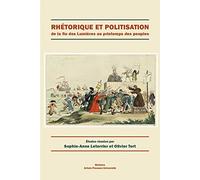Rhétorique Et Politisation - De La Fin Des Lumières Au Printemps Des Peuples