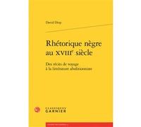 Rhétorique nègre au XVIIIe siècle David Diop (Auteur), Michel Delon (Collection dirigée par), Jacques Berchtold (Collection dirigée par), Christophe Martin (Collection dirigée par)