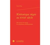 Rhétorique nègre au XVIIIe siècle David Diop (Auteur), Michel Delon (Collection dirigée par), Jacques Berchtold (Collection dirigée par), Christophe Martin (Collection dirigée par)