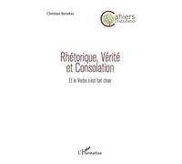 Rhétorique, Vérité Et Consolation - Et Le Verbe S'est Fait Chair