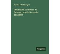 Rheumatism. Its Nature, its Pathology, and its Successful Treatment