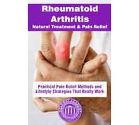 Rheumatoid Arthritis Natural Treatment & Pain Relief: Practical Pain Relief Methods and Lifestyle Strategies That Really Work