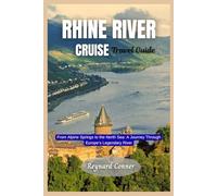 Rhine River Cruise Travel guide 2025: From Alpine Springs to the North Sea: A Journey Through Europe’s Legendary River
