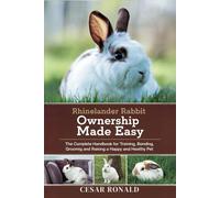 Rhinelander Rabbit Ownership Made Easy: The Complete Handbook For Training, Bonding, Grooming and Raising a Happy And Healthy Pet