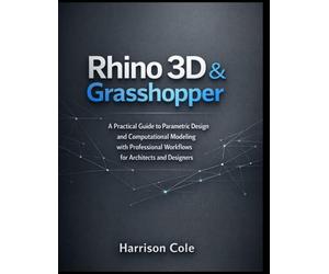 Rhino 3D & Grasshopper: A Practical Guide to Parametric Design and Computational Modeling with Professional Workflows for Architects and Designers