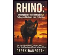 RHINO: The Impossible Mission to Save 21 Endangered Animals from Extinction: The True Story of Rangers, Poachers, and a Three-Week Race Against Time in the Heart of Kenya