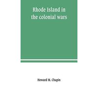 Rhode Island In The Colonial Wars. A List Of Rhode Island Soldiers & Sailors In King George's War, 1740-1748