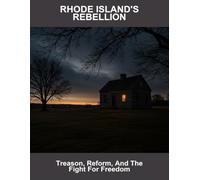 Rhode Island'S Rebellion: Treason, Reform, And The Fight For Freedom