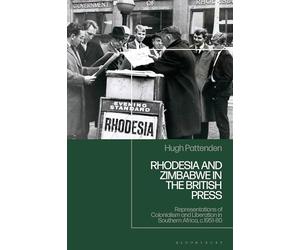 Rhodesia and Zimbabwe in the British Press: Representations of Colonialism and Liberation in Southern Africa, c.1951-80