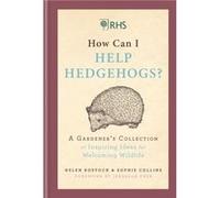 RHS How Can I Help Hedgehogs?: A Gardener's Collection of Inspiring Ideas for Welcoming Wildlife