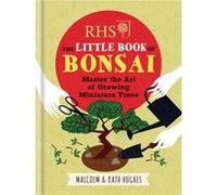RHS The Little Book of Bonsai: Master the Art of Growing Miniature Trees